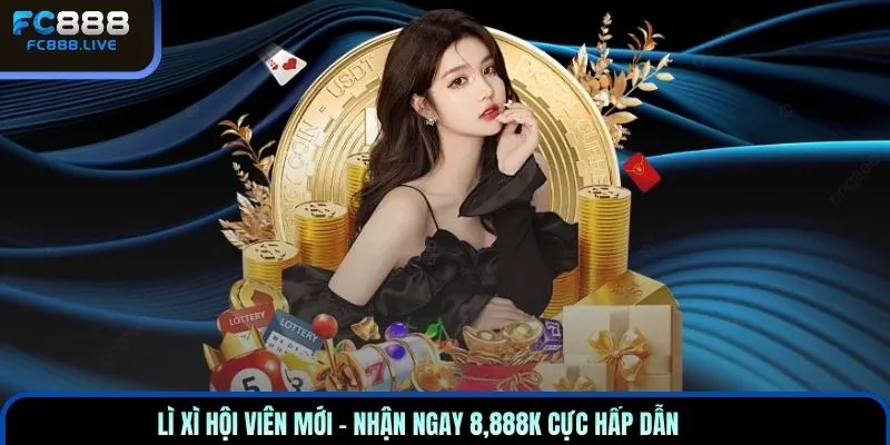 Lì xì hội viên mới – nhận ngay 8,888K cực hấp dẫn
